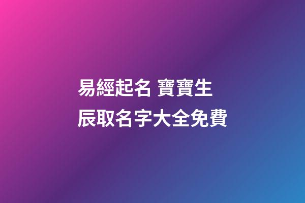 易經起名 寶寶生辰取名字大全免費
